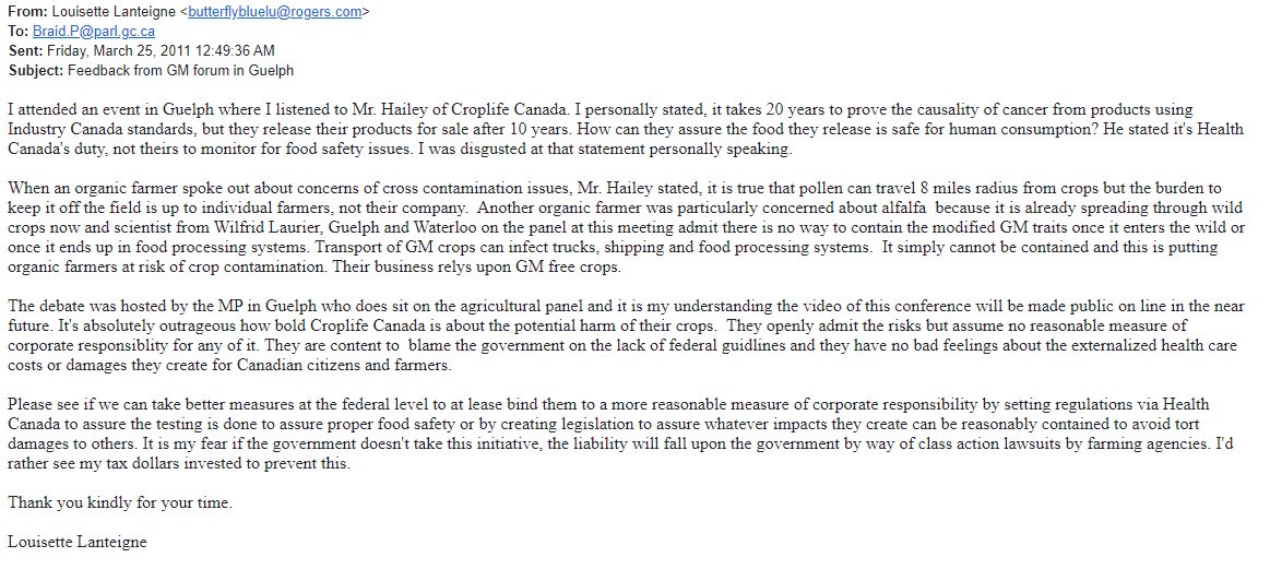 I attended an openhouse regarding GMO& #39;s at Guelph University in 2011 and what I saw from Croplife Canada& #39;s rep disgusted me. Here is the email I sent to my MP about what I personally witnessed at that meeting.