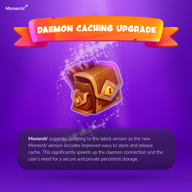 Daemon Caching Upgrade by <a href="/monero_v/">MoneroV</a>: MoneroV suggests updating to the latest version as the new #MoneroV version includes improved ways to store and release cache. This significantly speeds up the daemon connection and the user’s need for a secure and private persistent storage.