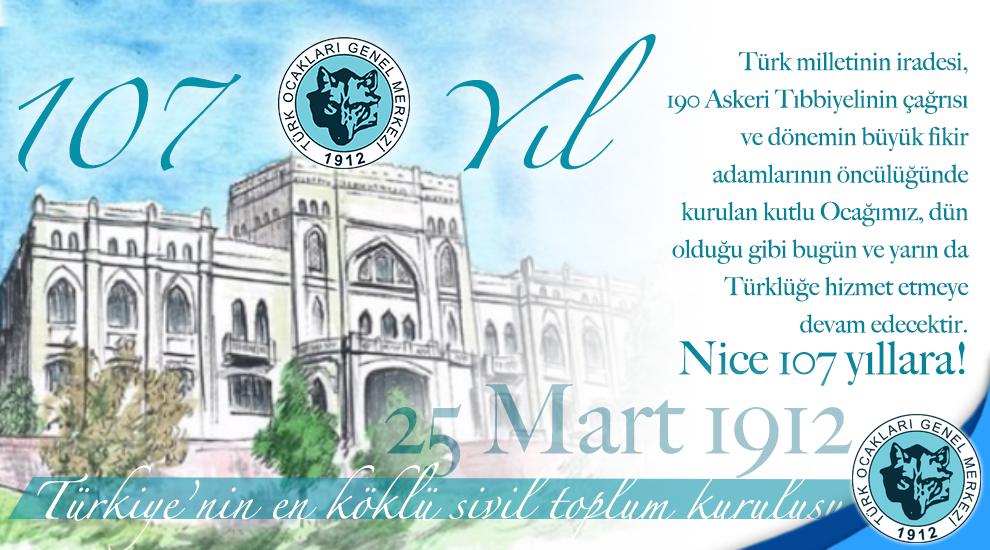 Türk milletinin iradesi, 190 Askeri Tıbbiyelinin çağrısı ve dönemin büyük fikir 
adamlarının öncülüğünde kurulan kutlu Ocağımız, dün olduğu gibi bugün ve yarın da Türklüğe hizmet etmeye devam edecektir. Nice 107 yıllara!

25 Mart 1912 - 2019