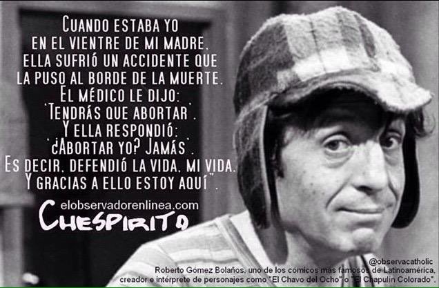Un médico le dijo a la mamá de Roberto Gómez Bolaños, Chespirito: “Tendrás que abortar.”  Y ella respondió: “¡Abortar yo? Jamás.”  Escucha mujer: TU HIJO SERÁ GRANDE.  No nos niegues la bendición de contar con él.  #DíaDelNiñoPorNacer 
 #SalvemosLasDosVidas