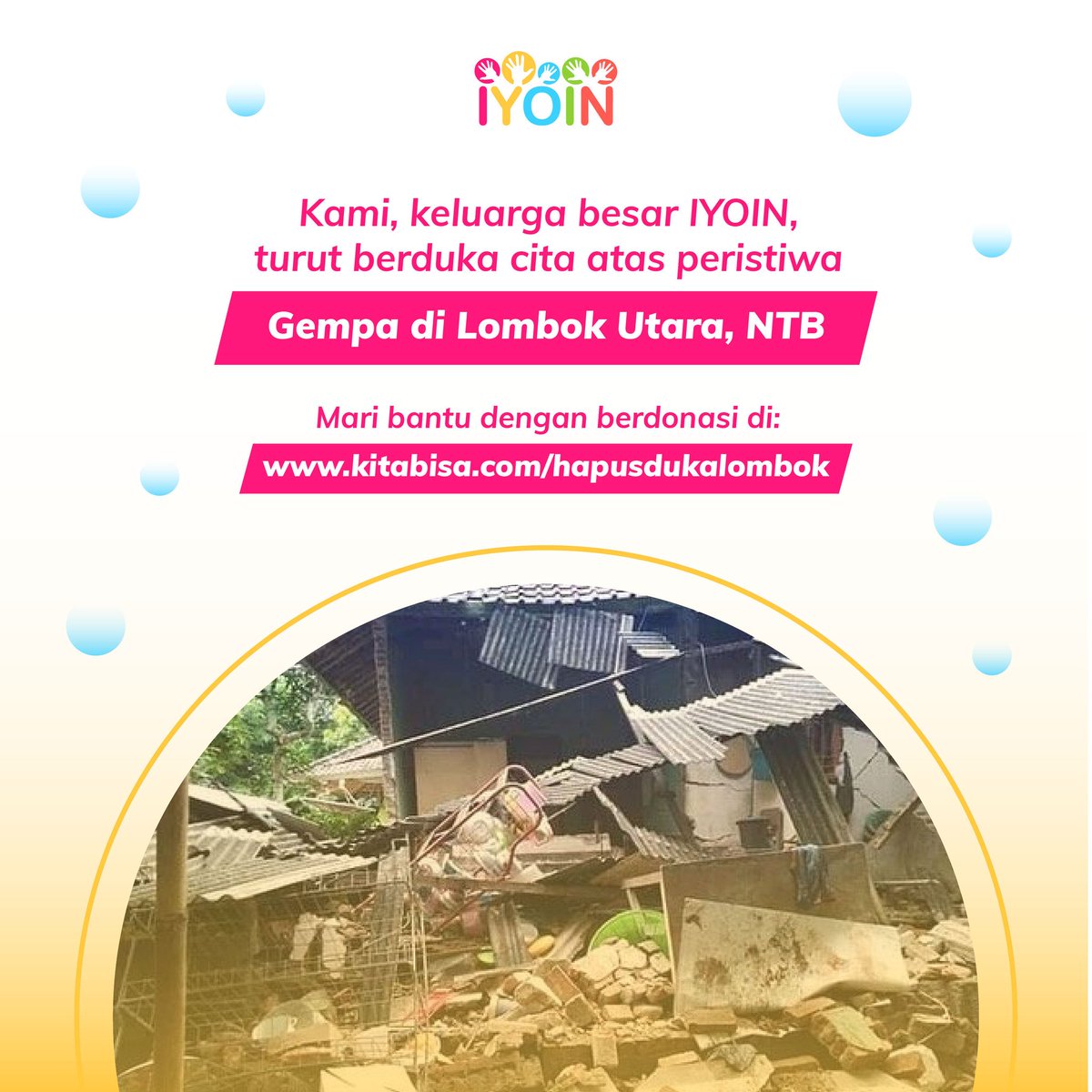 Kami keluarga Besar IYOIN turut berduka cita atas peristiwa gempa di Lombok Utara, NTB 🙏🙏 Ayo berikan bantuan donasi terbaik kamu bersama IYOIN untuk para korban di Lombok, Nusa Tenggara Barat melalui kitabisa.com/hapusdukalombok

MEDIA INFORMASI:
Website : iyoin.org