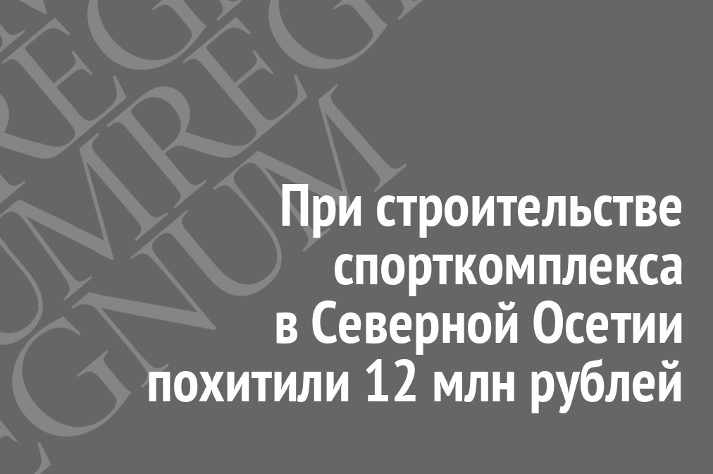 При строительстве спорткомплекса в Северной Осетии похитили 12 млн рублей regnum.ru/news/2599425 #Regnum #Новости
