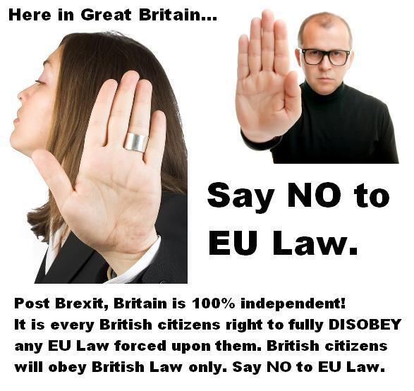 Post Brexit, IF Brexit is really Brexit, it would be every British citizens duty to DISOBEY any EU law forced upon them. If British people are being told we have become a FREE INDEPENDENT country, every British citizen should rightly follow British law only, inside GB. Correct?