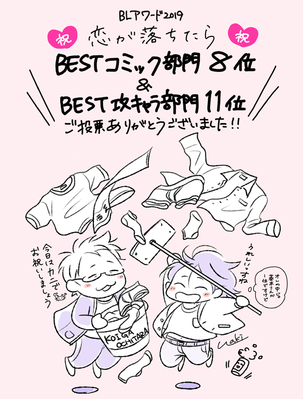 BLアワード2019にて「恋が落ちたら」コミック部門8位、攻キャラ部門11位を頂きました。ただただ光栄です…!✨
ご投票やコメントをくださった皆様、本当にありがとうございました!メッセージ全て届けて頂いてます、たくさんのお言葉を頂きとてもうれしいです☺イラスト流用になってしまいすみません💦 