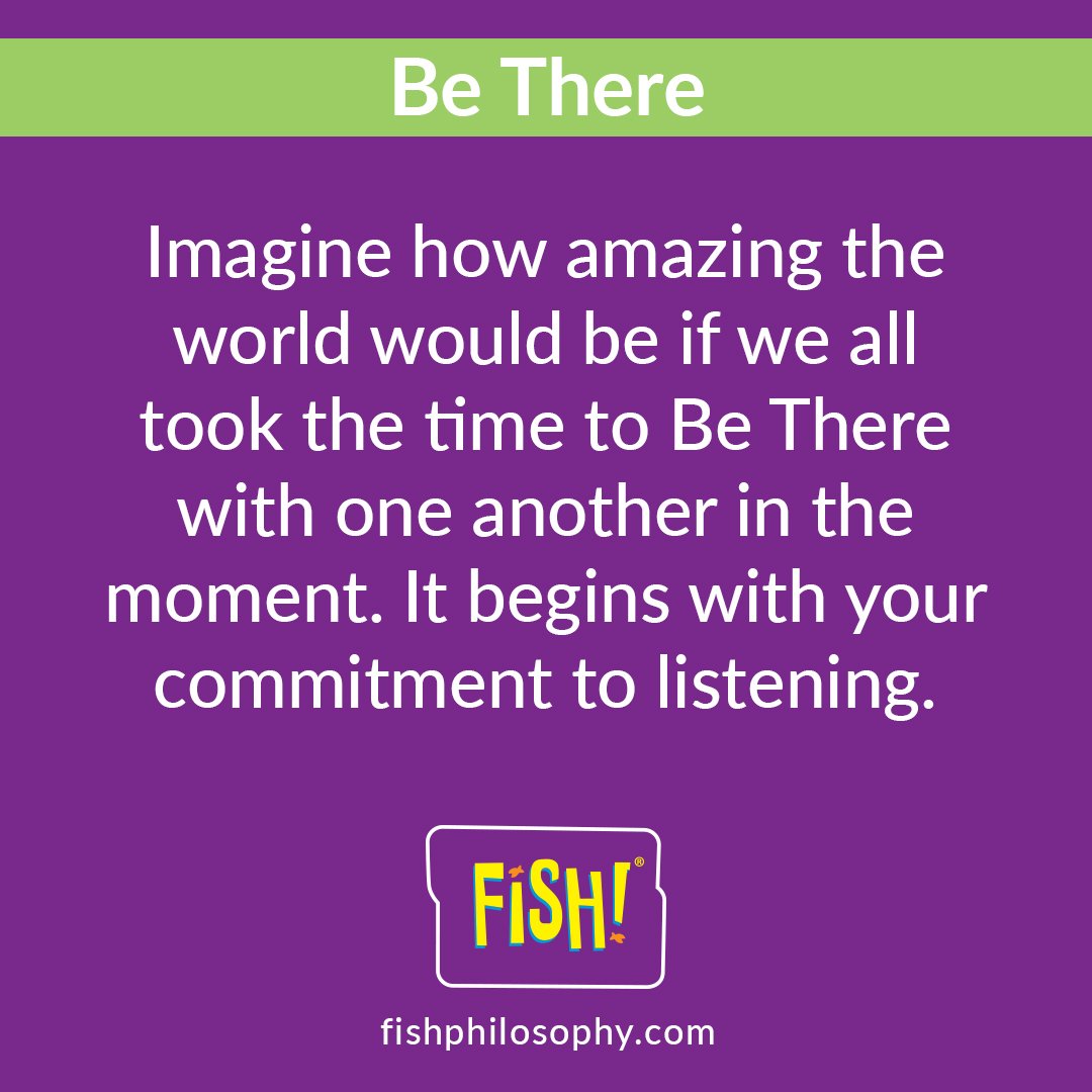 Imagine how amazing the world would be if we all took the time to Be There with one another in the moment. It begins with your commitment to listening.

#FISHphilosophy #BeThere #CompanyCulture