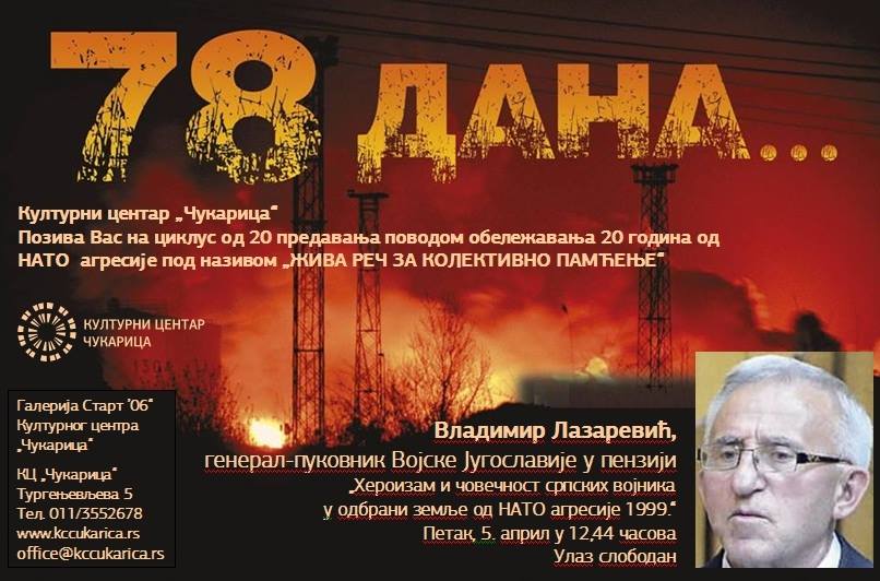ПЕТАК, 5. АПРИЛ У 12.44
 ВЛАДИМИР ЛАЗАРЕВИЋ, генерал-пуковник Војске Југославије у пензији
 "ХЕРОИЗАМ И ЧОВЕЧНОСТ СРПСКИХ ВОЈНИКА О ОДБРАНИ ЗЕМЉЕ ОД НАТО АГРЕСИЈЕ 1999."
 Улаз слободан.