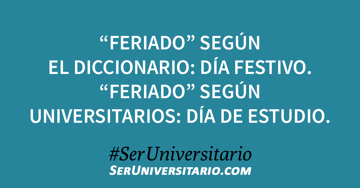 “Feriado” según el diccionario: día festivo. “Feriado” según universitarios: día de estudio. #SerUniversitario