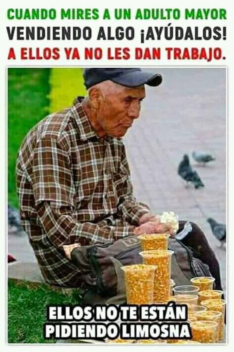 Cuando te encuentres a un anciano vendiendo sus productos por las calles, adquiere sus productos; a su edad desean ser productivos y las empresas no les dan trabajo. Haz de su vida mas llevadera.