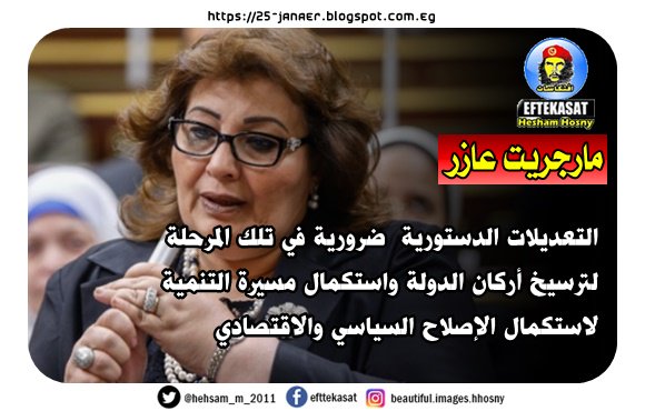 مارجريت عازر وكيل لجنة حقوق الإنسان بمجلس النواب التعديلات الدستورية ضرورية في تلك المرحلة لترسيخ أركان الدولة واستكمال مسيرة التنمية لاستكمال الإصلاح السياسي والاقتصادي.