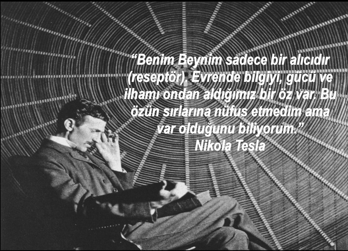 “Benim Beynim sadece bir alıcıdır (reseptör). Evrende bilgiyi, gücü ve ilhamı ondan aldığımız bir öz var. Bu özün sırlarına nüfus etmedim ama var olduğunu biliyorum.” #NikolaTesla