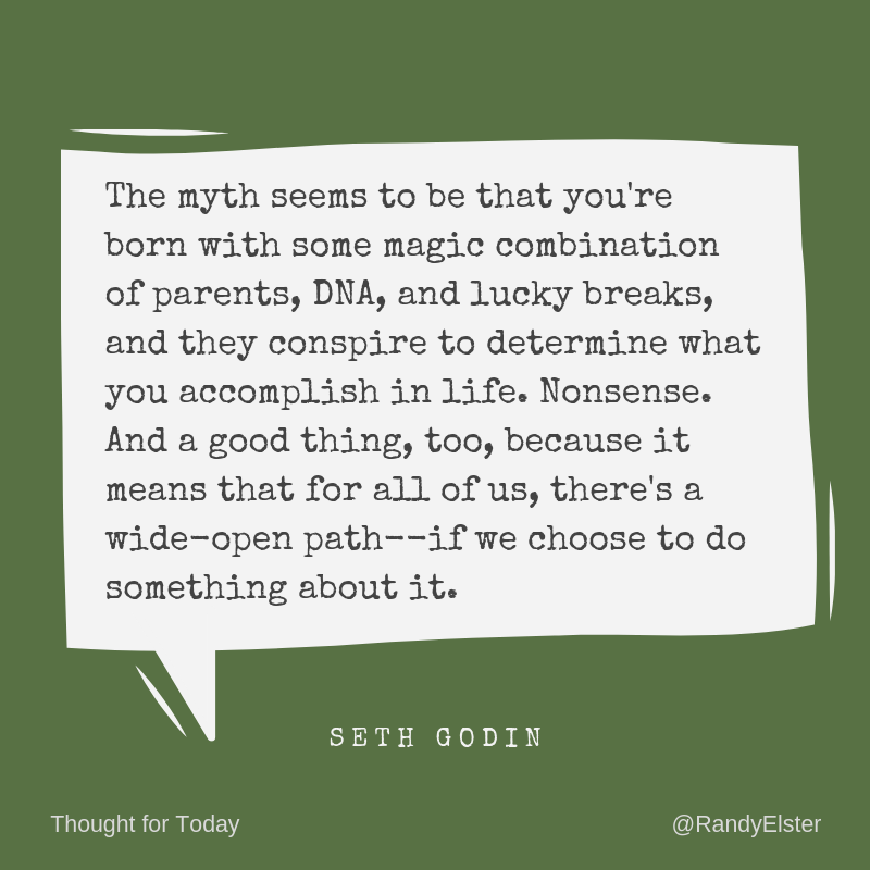 The myth seems to be that you're born with some magic combination of parents, DNA, and lucky breaks, and they conspire to determine what you accomplish in life. Nonsense. And a good thing, too . . .
Seth Godin
#ThoughtForToday