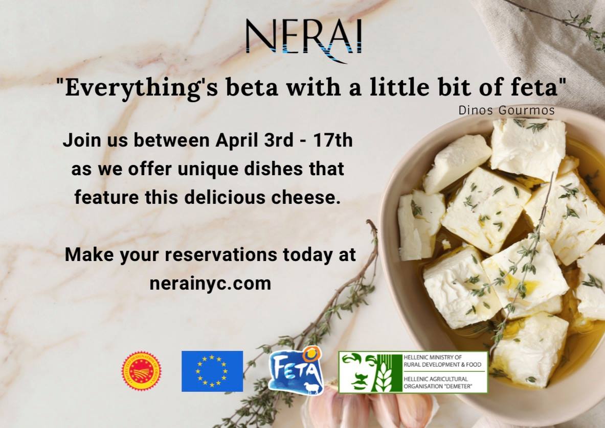Join Nerai from April 3rd to the 17th, as they participate in the European Union's Program for PDO Authentic Feta. In addition to their dinner menu, they will be offering a Feta Menu. 
"Everything's beta with a little bit of feta"
#neraiNYC #fetacheese #greekcuisine #fetaevent