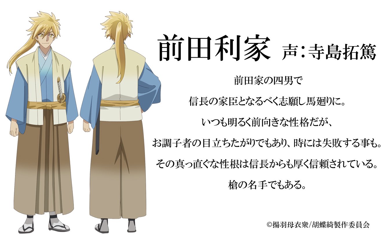 胡蝶綺 若き信長 公式 新キャラクター キャスト公開 前田利家 声 寺島拓篤 いつも明るく前向きな性格だが お調子者の目立ちたがりでもあり 時には失敗する事も その真っ直ぐな性根は信長からも厚く信頼されている 槍の名手でもある 胡蝶綺 若き信長 公式 新キャラクター キャスト公開 前田利家 声 寺島拓篤 いつも明るく前向きな性格だが お調子者の目立ちたがりでもあり 時には失敗する事も その真っ直ぐな性根は信長からも厚く信頼されている 槍の名手でもある