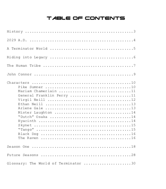 Just as a sample, here's the table of contents for bible Ash & I did for the Terminator show that was supposed to run alongside Terminator Genisys & the sequels that never happened. It's exceptionally long because there was a LOT of world building & explanation required.