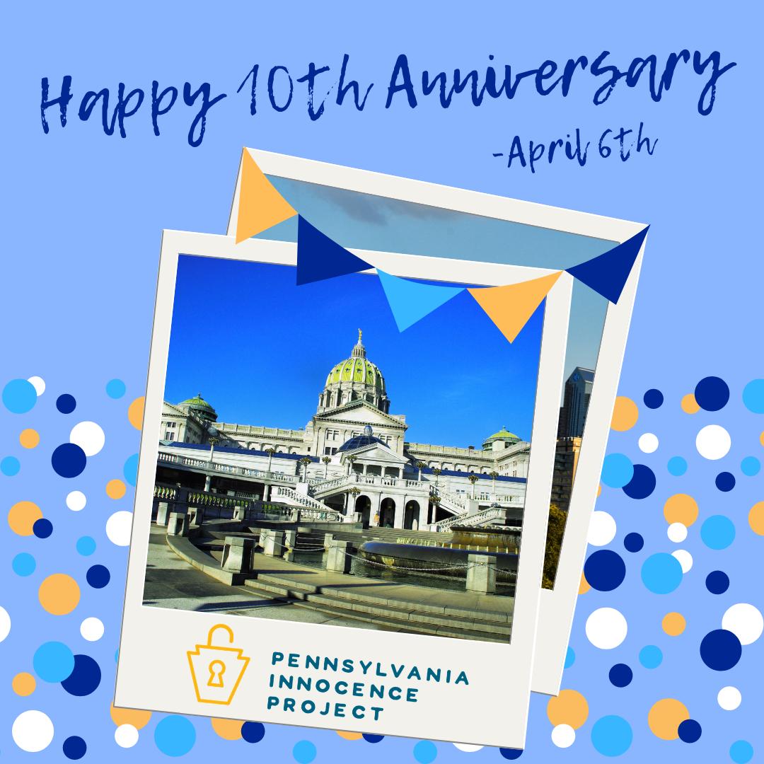 Happy 10th anniversary to the PA Innocence Project! In the past 10 years we have helped exonerate 12 Pennsylvanians, and free 2 others. We have also expanded our staff greatly- we now have 2 offices, Philly &amp; Pittsburgh! Thank you to everyone who has joined us on our journey!