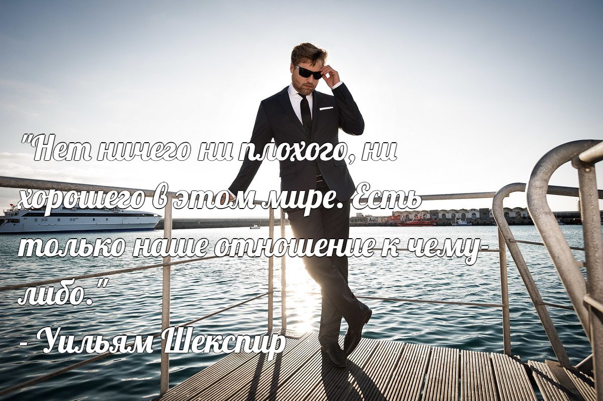 "Нет ничего ни плохого, ни хорошего в этом мире. Есть только наше отношение к чему-либо."  - Уильям Шекспир