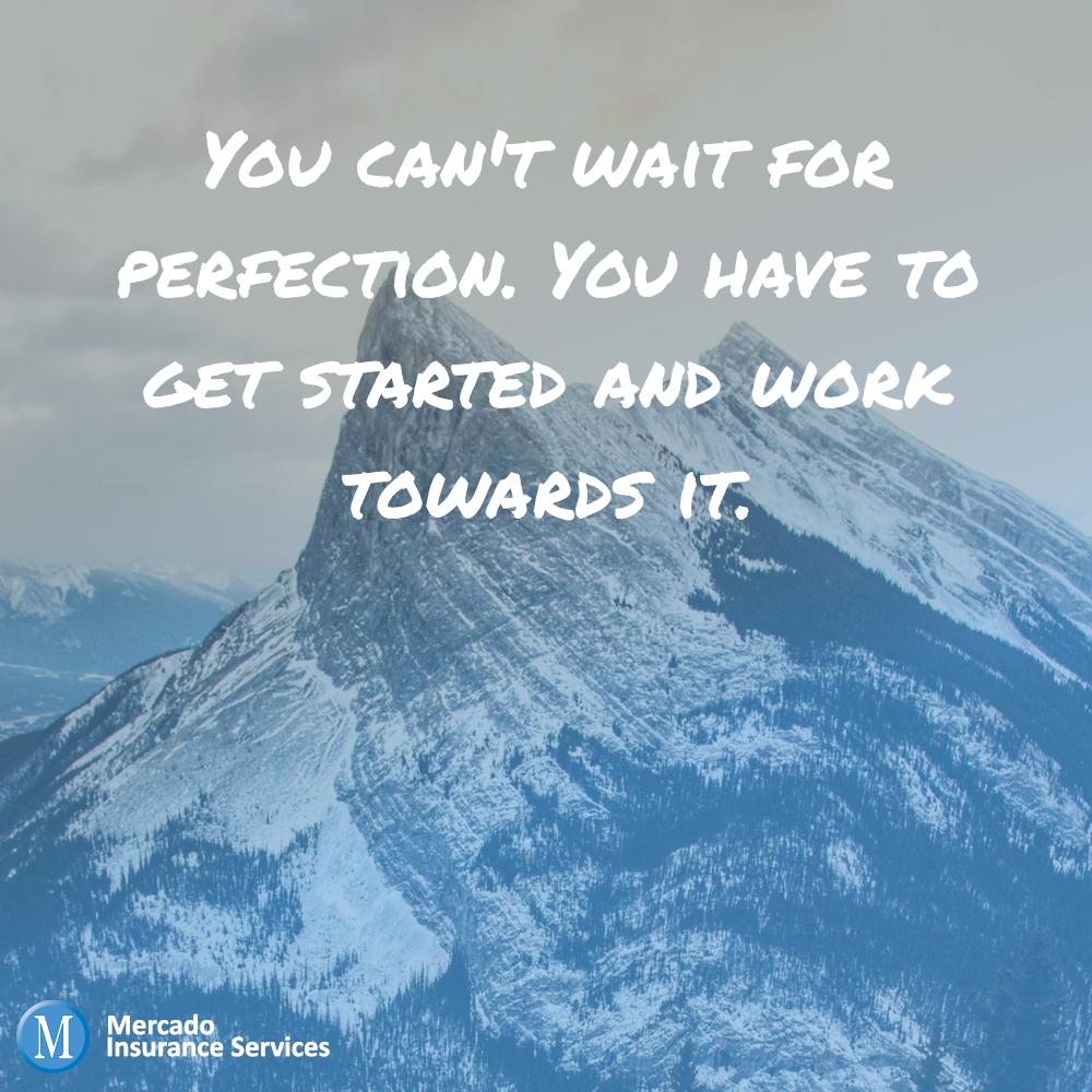 You can't wait for perfection. You have to get started and work towards it.
#MotivationMonday #InspirationalQuotes #Motivation #Inspiration 
#mercadoinsuranceservices #mercado #insurance #businessinsurance #smallbusiness #business #smallbusinessinsurance #areyoucovered