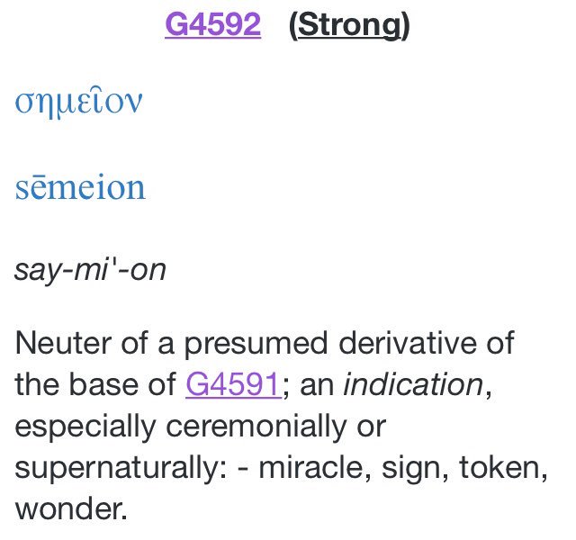 The word Sign in biblical Greek is the word Semeion, given the biblical dictionary number G4592 in the Strongs Bible Dictionary, and comes from word G4591. For reference the Thayer Bible Dictionary entry is also included. Semeion is a sign, mark, seal, miracles, or divine event
