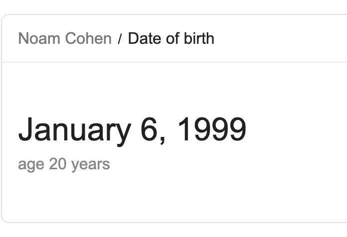 nirzardp's tweet photo. @noamcohen Google thinks you are 20 because wikidata says you were born in 1999 and wikidata references > https://t.co/If5ZE2X2dU which I guess is not you :) but I couldn't find a correct source for your birthdate to fix it https://t.co/OYbSwCTZyU