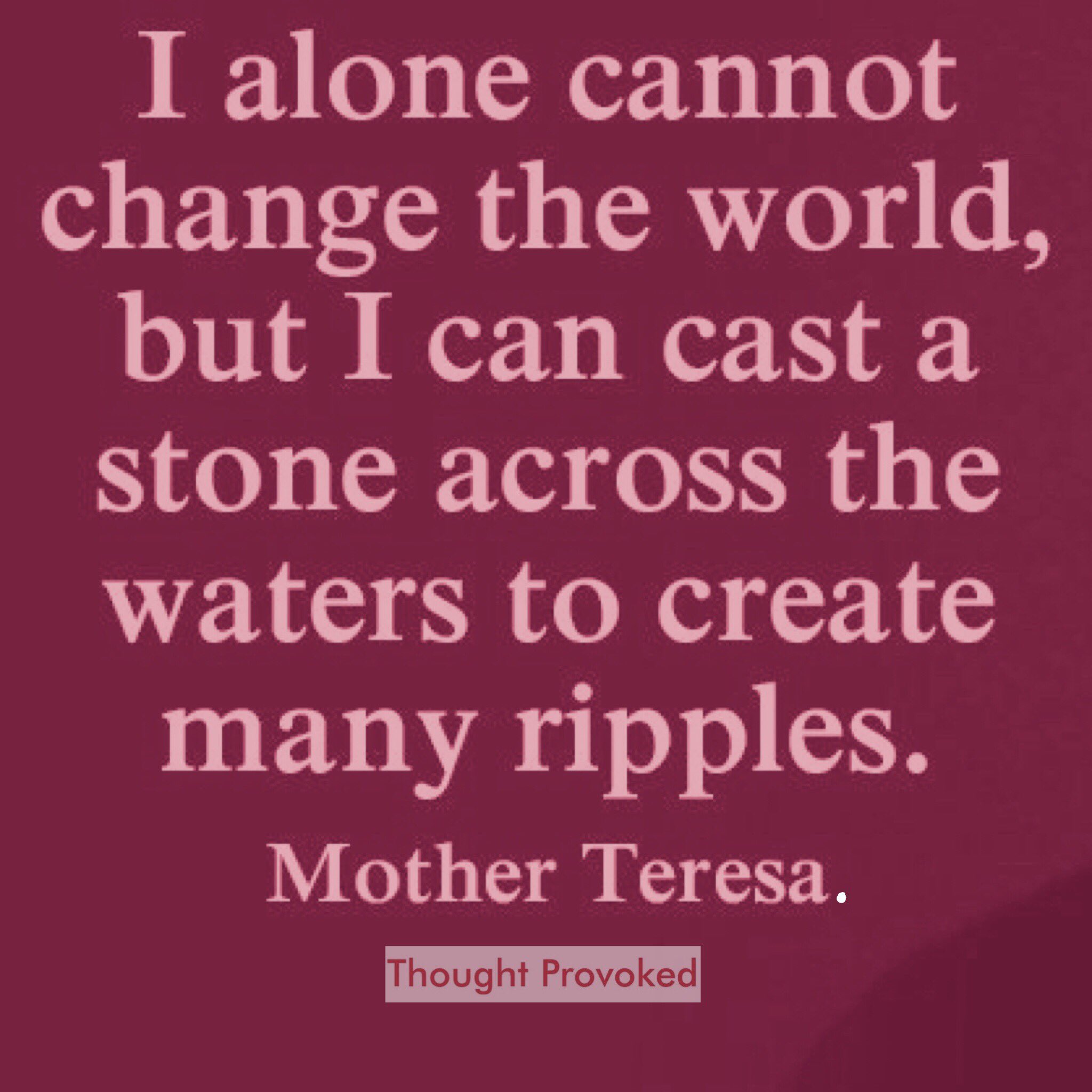 Mother Teresa Ripple Quote Thought Provoked  On Twitter: "I Alone Cannot Change The World, But I Can  Cast A Stone Across The Waters To Create Many Ripples #Quote Mother Teresa  #Tuesdaythoughts #Iqrtg #Joytrain #Tuesdaymotivation #Tuesdaymorning #
