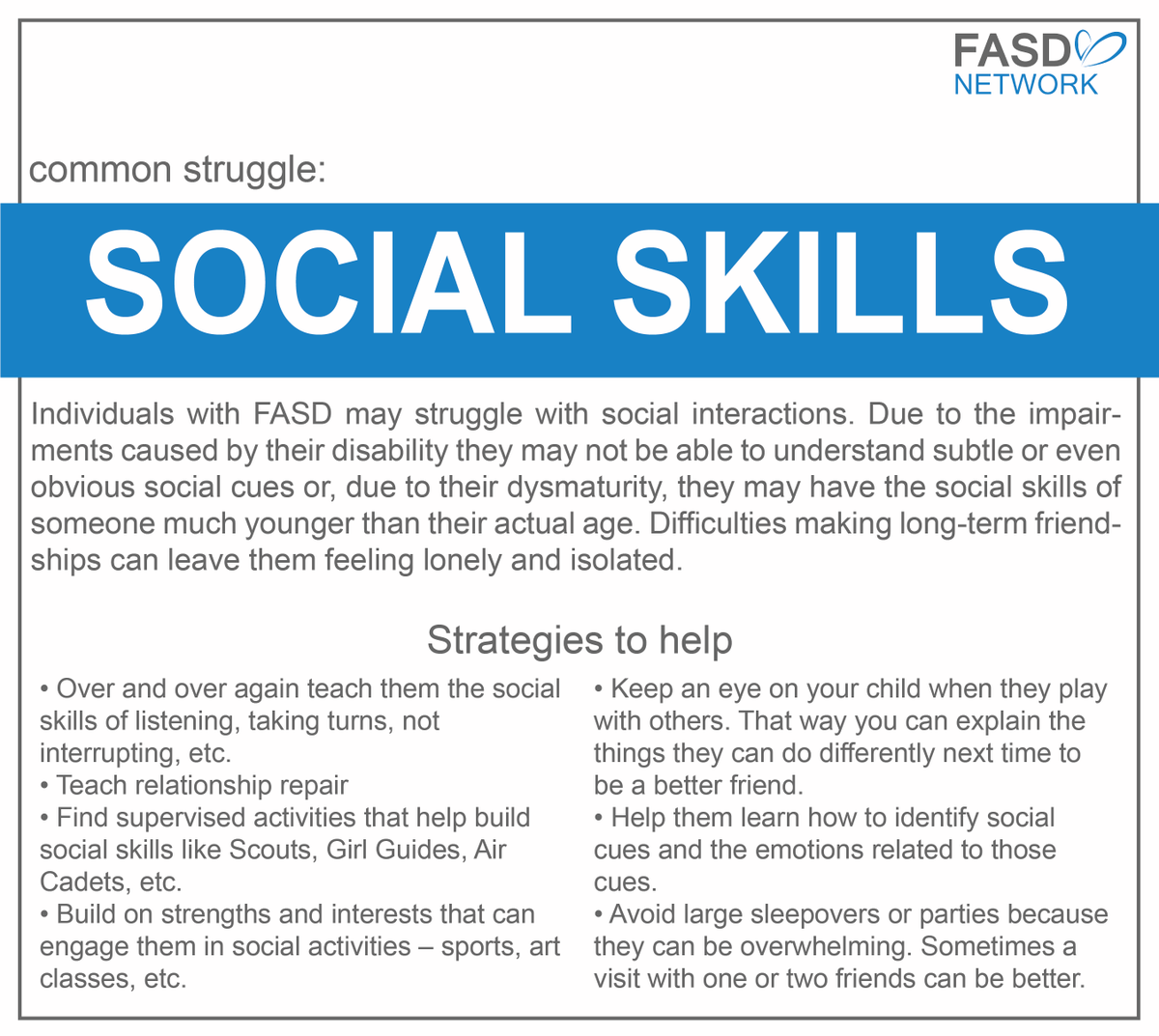 It can be hard for individuals with FASD to form friendships with their peers because FASD can impact many of the functions and abilities that help us navigate social skills.