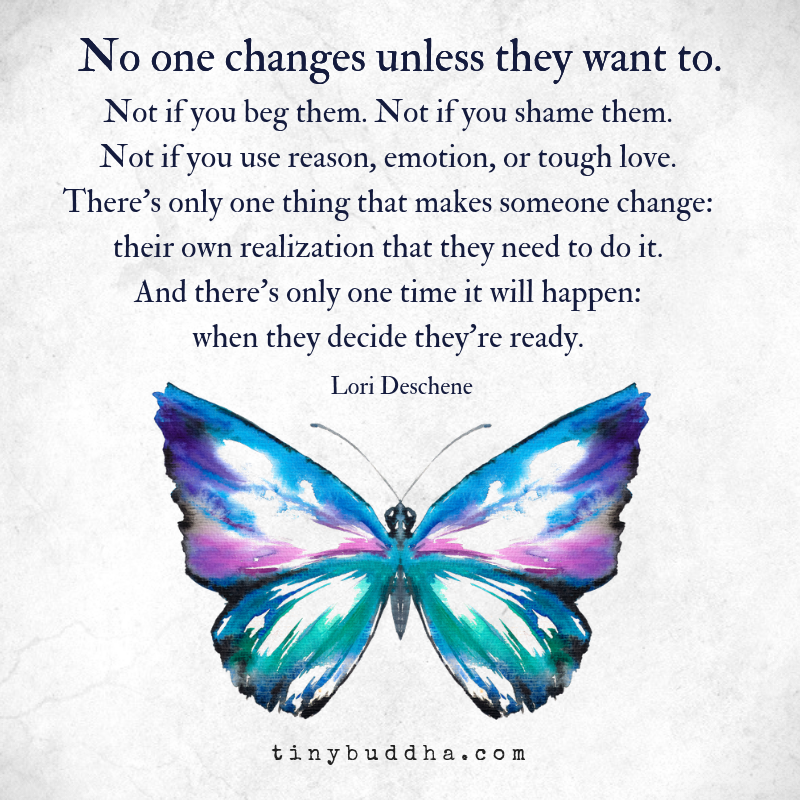 tinybuddha's tweet image. “No one changes unless they want to. Not if you beg them. Not if you shame them. Not if you use reason, emotion, or tough love. There's only one thing that makes someone change: their own realization that they need to do it..."
