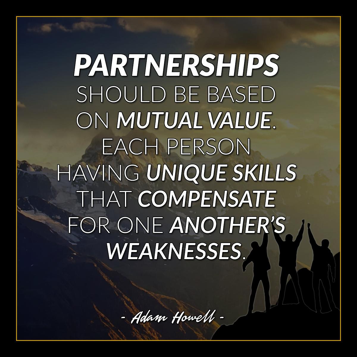 #Partnerships should be based on mutual value. Each person having unique skills that compensate for one another's weaknesses.