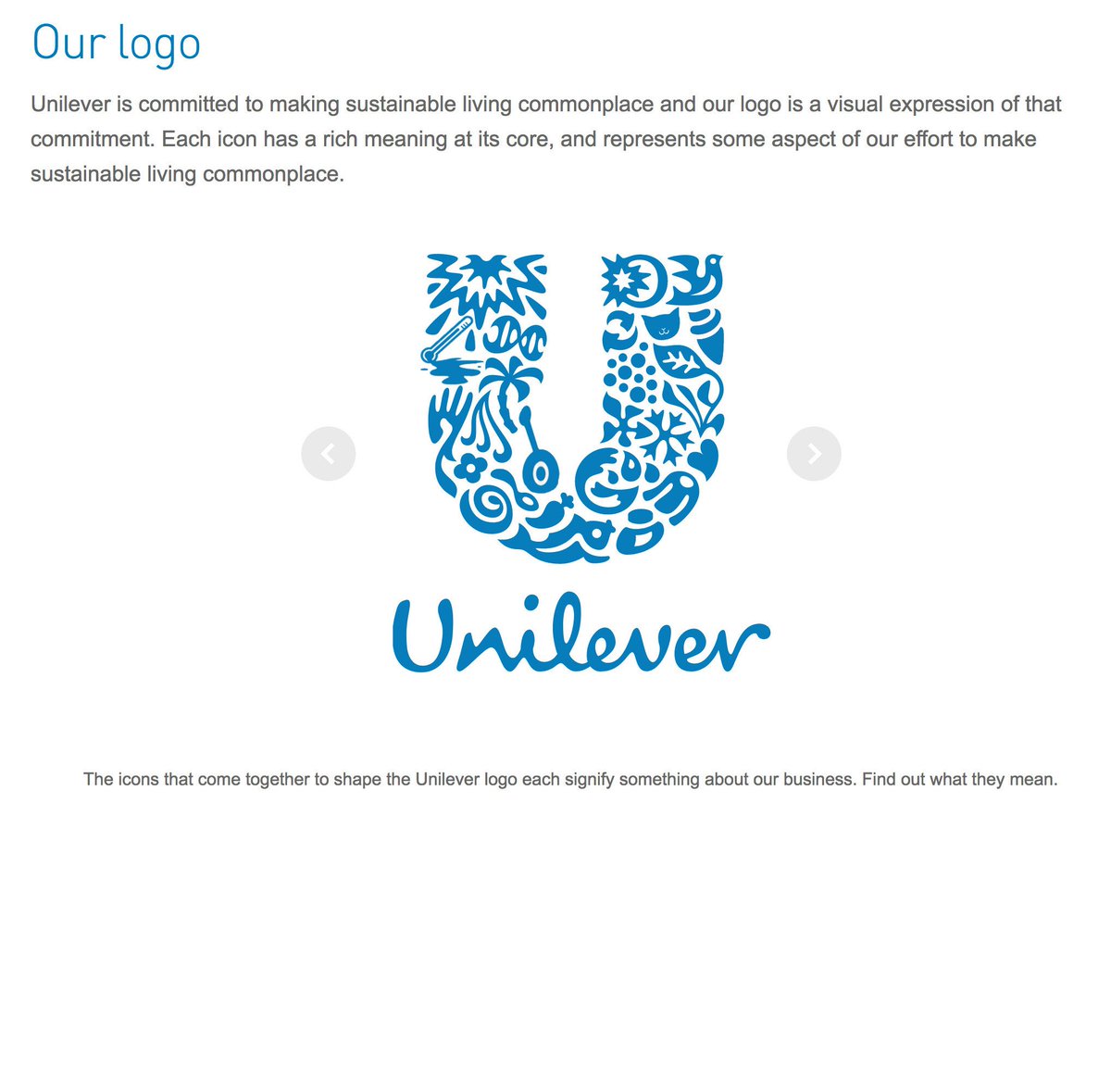 1/8 Stumbled upon Unilever’s explanation of the elements in their logo. It’s v weird. It feels like they had a brainstorm, threw some ideas on the board and then couldn’t be arsed to write them up properly because they didn’t expect anyone to ever read them. Eg: ice cream: