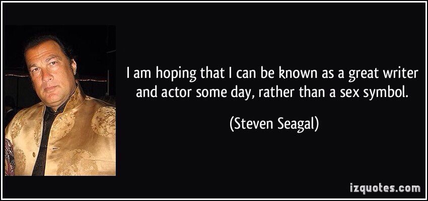 Happy birthday to the master of the shite film Mr Steven Seagal 