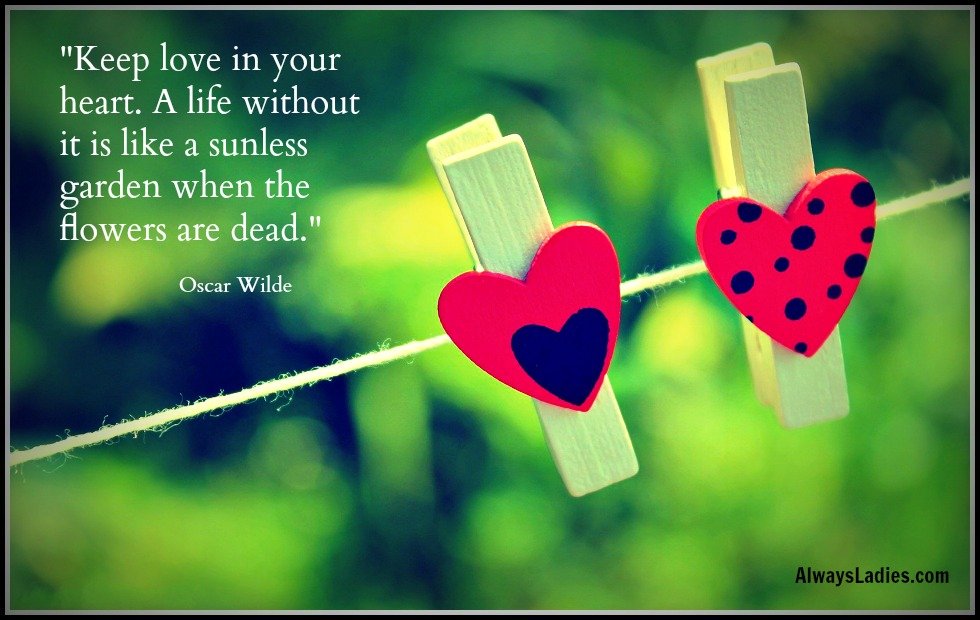 “Keep love in your heart. A life without it is like a sunless garden when the flowers are dead.” Oscar Wilde  #OscarWilde  #WednesdayWisdom  