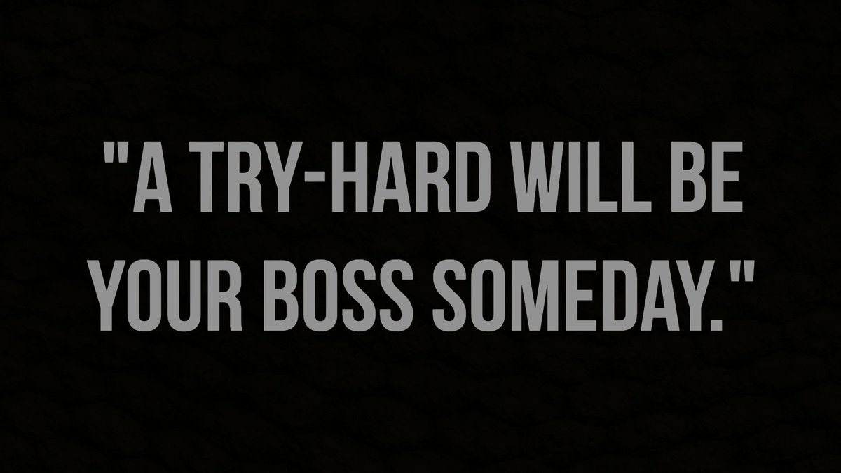 Been hearing the phrase "try-hard" used a lot lately as an insult.  When did working hard become a bad thing?  Just a friendly reminder that the person calling you a "try-hard" is doing so because they can't bring themselves to work at your level.  Leave them in the dust. #TTW