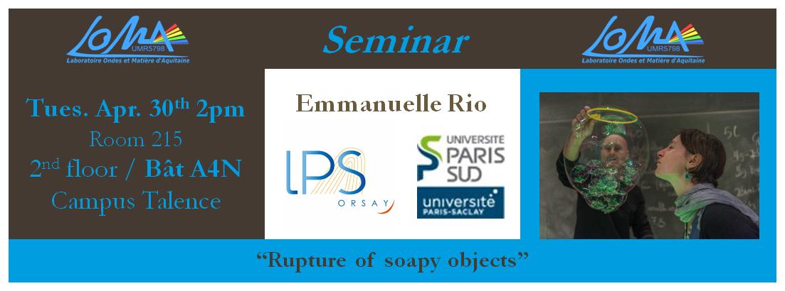 [#Séminaire] RV le 30/04 à 14h00 au <a href="/LOMA_Bordeaux/">LOMA_Bordeaux</a> pour un séminaire "Rupture of soapy objects", présenté par Emmanuelle RIO, Laboratoire de Physique des Solides <a href="/u_psud/">Université Paris-Sud</a>. 

Plus d’infos : loma.cnrs.fr/e-rio-30-avril/