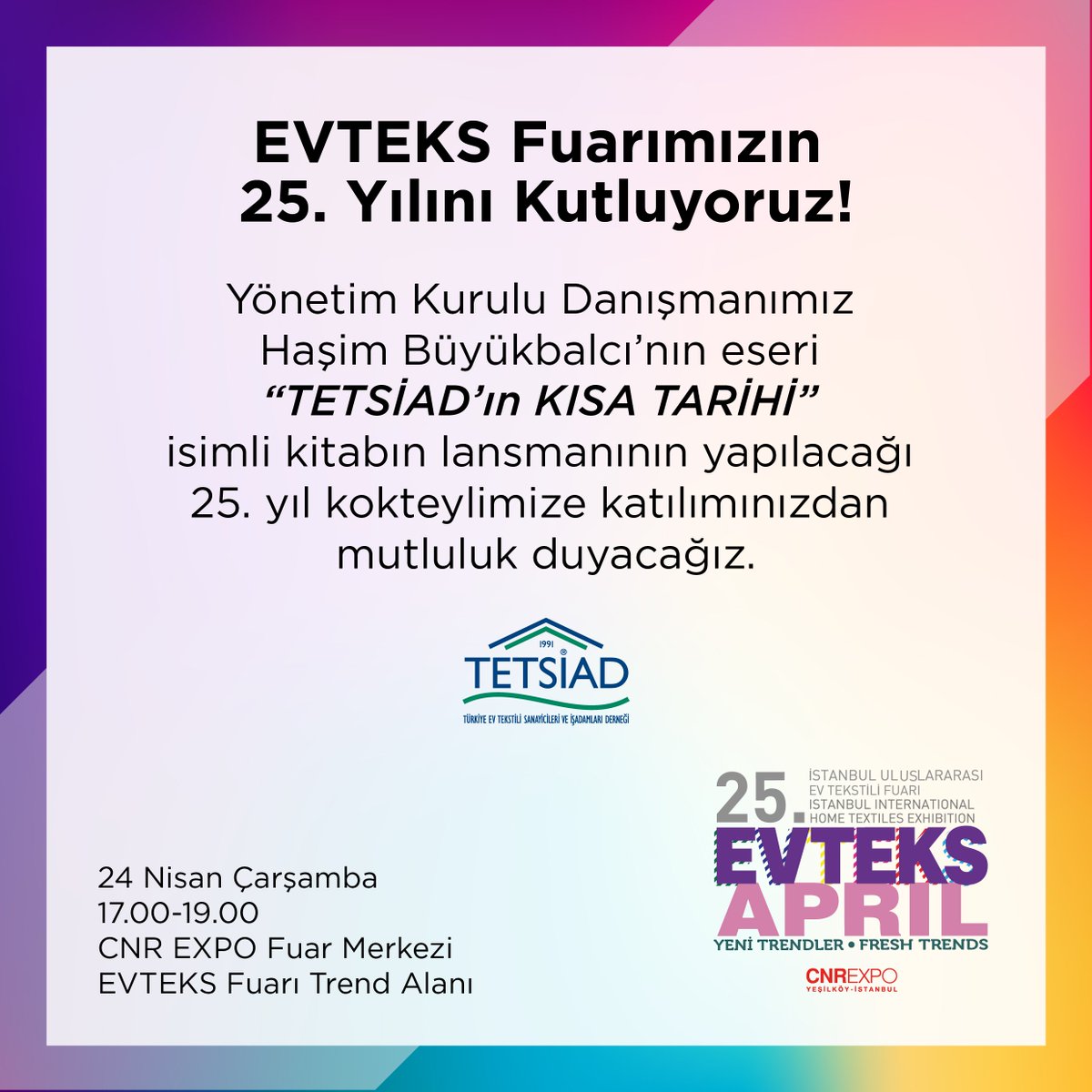 tetsiad's tweet photo. EVTEKS Fuarımızın 25. Yılını Kutluyoruz! 
Yönetim Kurulu Danışmanımız Haşim Büyükbalcı'nın eseri "TETSİAD'ın Kısa Tarihi" isimli kitabın lansmanının yapılacağı 25. yıl kokteylimize katılımınızdan mutluluk duyacağız. #evteks #kokteyl #aprileffect  #tetsiad #cnrexpo https://t.co/nEcL4OP9QO