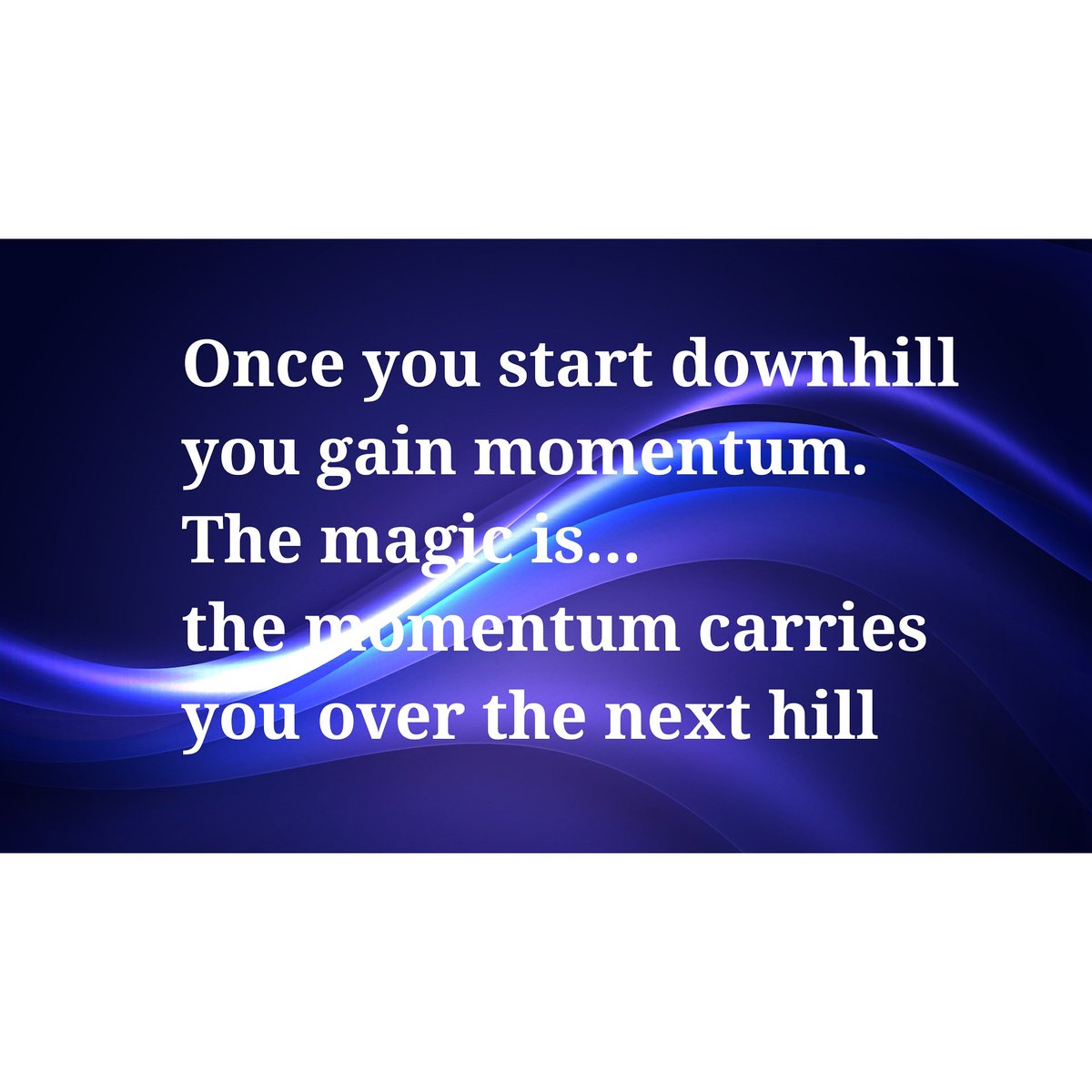 Once you start downhill
you gain momentum.
The magic is...
the momentum carries
you over the next hill...
#magic #momentum #life