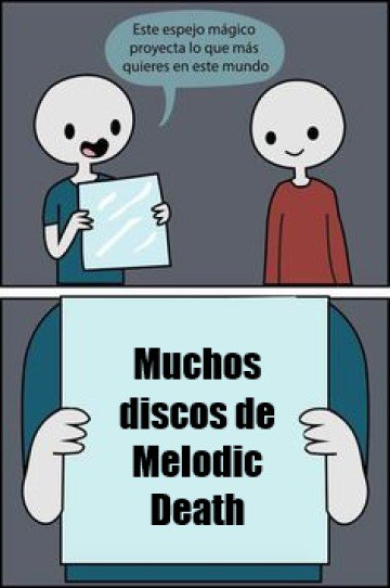 ¡Lo que todo seguidor del Melodic Death Metal quiere! 

¡Comprar muchos discos de Melodic Death Metal para apoyar a nuestras bandas favoritas!

¡Saludos Melodic Death Metalheads¡ No se olviden de seguir al Tío por Twitter y Facebook: facebook.com/ElTioMelodeath/
