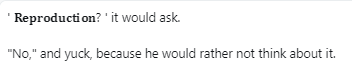 PatrickMuIIigan's tweet image. ' 𝐑𝐞𝐩𝐫𝐨𝐝𝐮𝐜𝐭𝐢𝐨𝐧? ' it would ask. 

"No," and yuck, because he would rather not think about it.