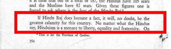 “If Hindu Raj does become a fact, it will no doubt, be the greatest calamity for this country.No matter what the Hindus say, Hinduism is a menace to liberty, equality and fraternity.On that account it is incompatible with democracy. Hindu Raj must be prevented at any cost.”