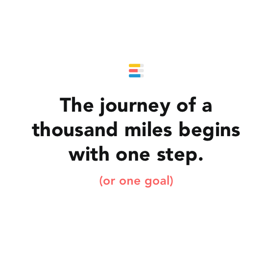 Some words of wisdom by Lao Tzu: The journey of a thousand miles begins with one step.  (or one habit)