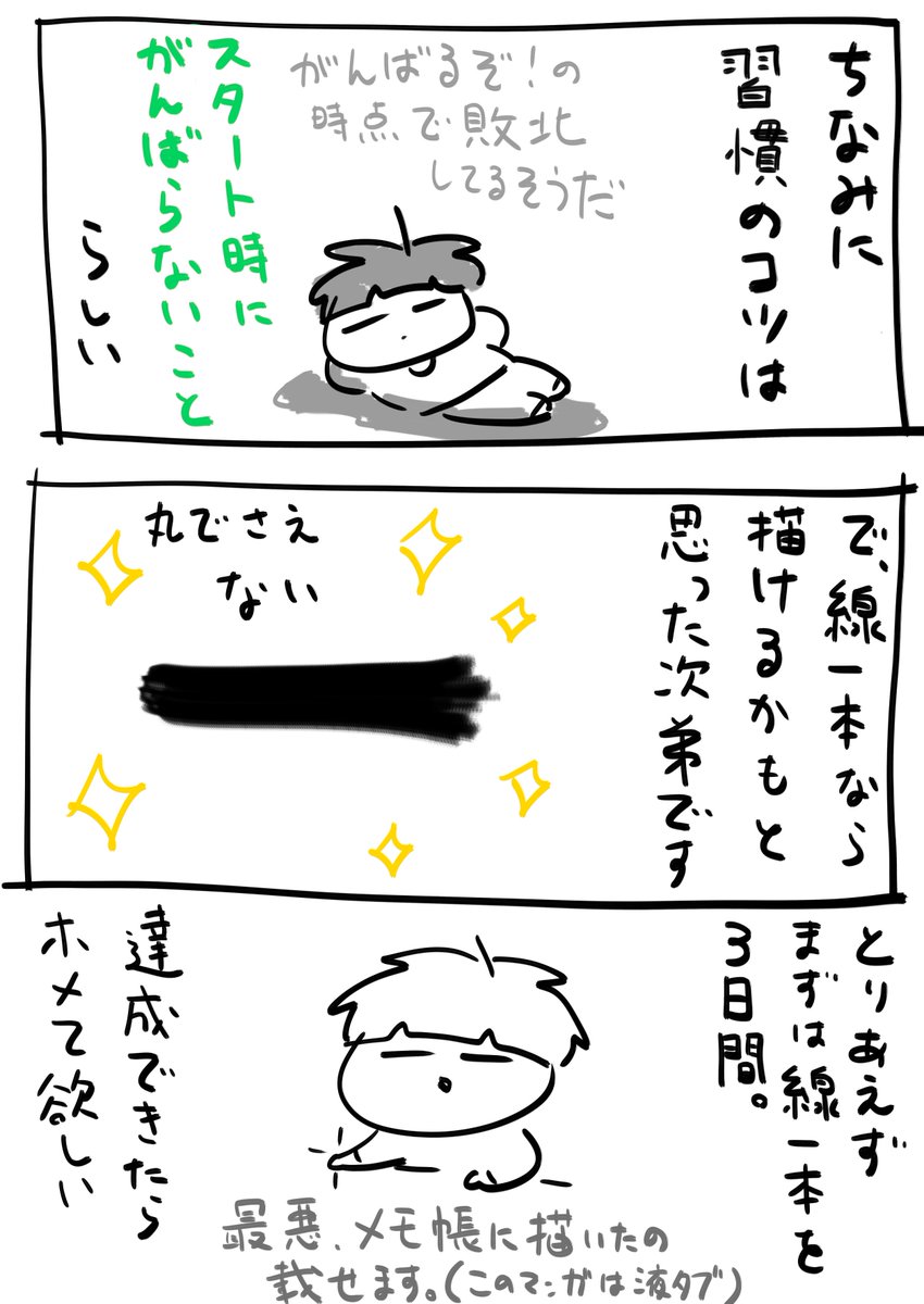 習慣化できるかなマンガ。
マンガ書くのがめちゃくちゃ億劫です。

とりあえず線一本と文字で終わらそうと思いましたが意外にもマンガまでかきました。何事もやることが大事ですね。 