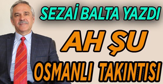 AH ŞU OSMANLI TAKINTISI...
SEZAİ BALTA YAZDI
yarin11.com/bilecik/ah-su-…