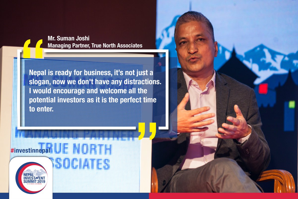 "Nepal is ready for business, it’s not just a slogan, now we don't have any distractions. I would encourage and welcome all the potential investors as it is the perfect time to enter." 
~ Mr. Suman Joshi, Managing Partner, True North Associates
#investinnepal
