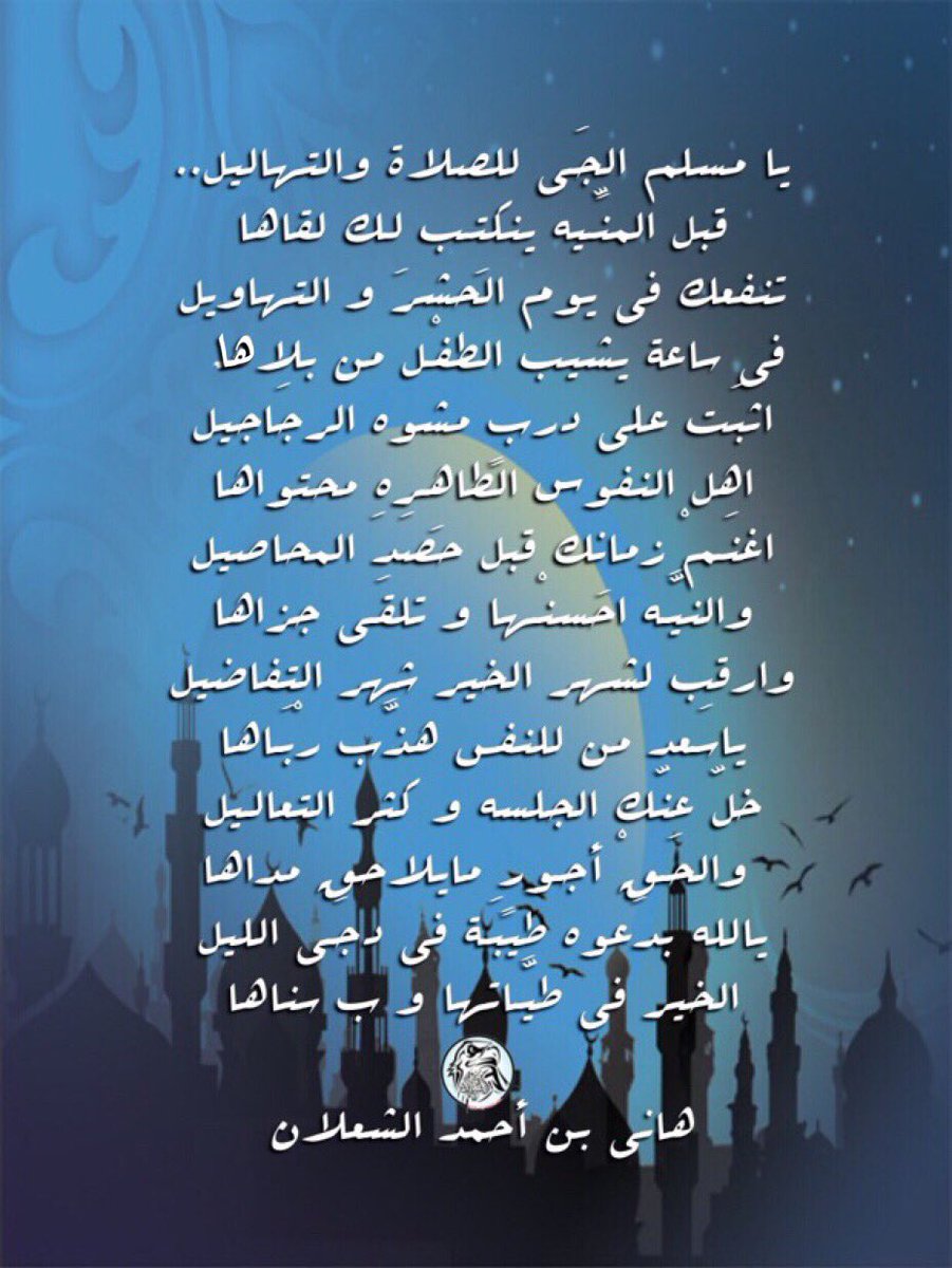 وارقب لشهر الخير شهر التفاضيل
ياسَـعد من للنفس هذَّب رْبَـاها 
خلّ عنّك الجلسه و كثر التعالـيل
 والحَـقْ أجـورٍ مايلاحق مداها
يالله بدَعوه طيبَـة في دجَـى الليل
الخير في طيَّـاتها و ب سناها

#بن_شعلان
هاني بن أحمد الشعلان