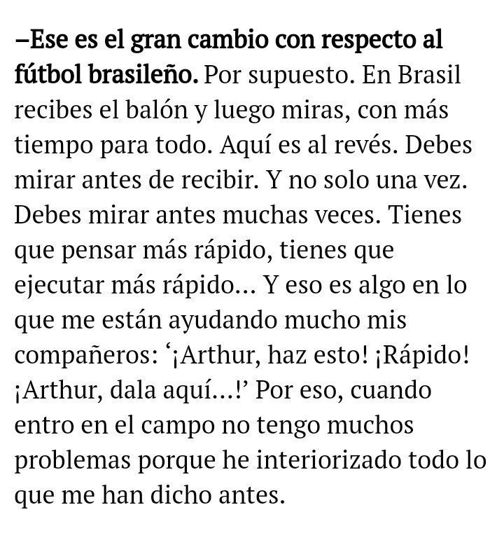 8)"En Brasil recibes el balón y luego miras,con más tiempo para todo.Aquí es al revés.Debes mirar antes de recibir.Y no solo una vez.Debes mirar antes muchas veces" Arthur