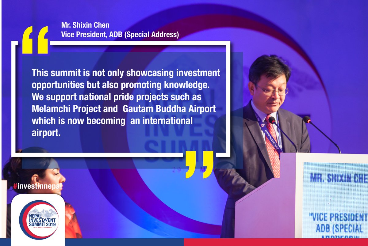"This summit is not only showcasing investment opportunities but also promoting knowledge. We support national pride projects such as Melamchi Project &amp; Gautam Buddha Airport which is now becoming an international airport." Mr. Shixin Chen, VP, <a href="/ADB_HQ/">Asian Development Bank</a> 
#investinnepal