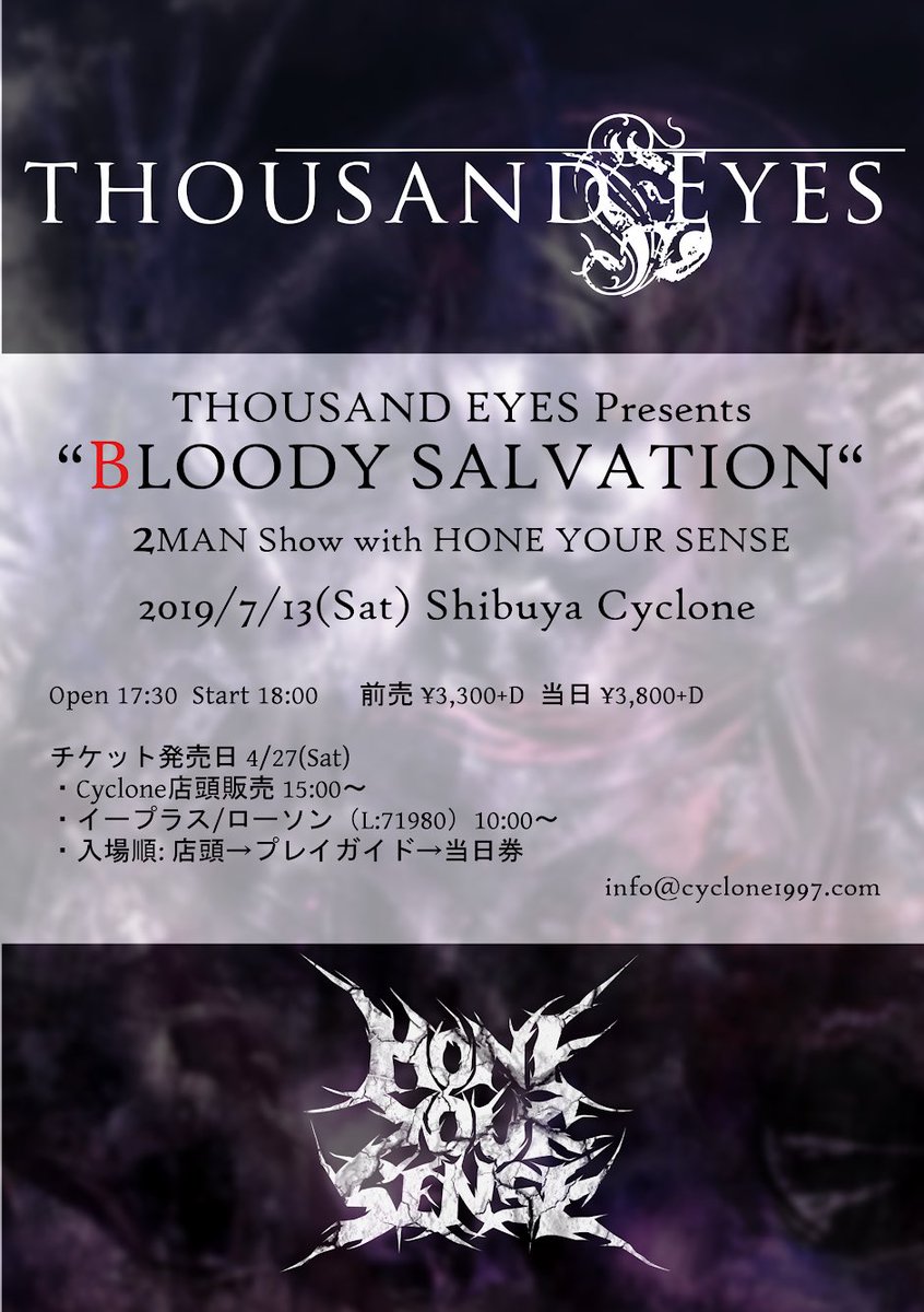 ThousandEyesHM's tweet image. 【告知】
THOUSAND EYES Presents “BLOODY SALVATION“
共演：HONE YOUR SENSE
7/13（土）渋谷サイクロン
Open17：30 Start18：00
前売¥3,300+D
4/27（土）チケット発売開始 
プレイガイド10:00～
店頭販売15:00～
入場順：店頭→プレイガイド→当日券
e+ eplus.jp/sf/detail/2941…
Lコード：71980