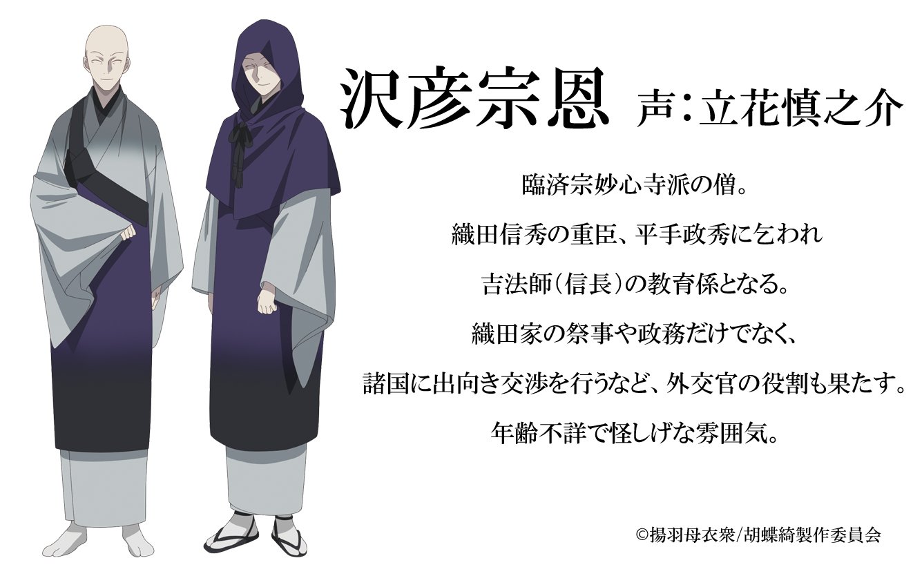 胡蝶綺 若き信長 公式 新キャラクター キャスト公開 沢彦宗恩 声 立花慎之介 臨済宗妙心寺派の僧 吉法師 信長 の教育係 織田家の祭事や政務だけでなく 諸国に出向き交渉を行うなど 外交官の役割も果たす 年齢不詳で怪しげな雰囲気