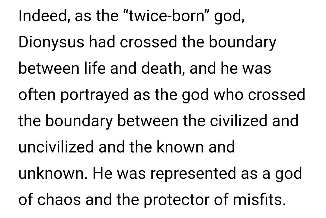 DIONYSUS had many encounters with death, the underworld.It is said that his mother died while still pregnant with him, and so Zeus sewed him to his thigh so he would live.He is the Twice born God.Regeneration.