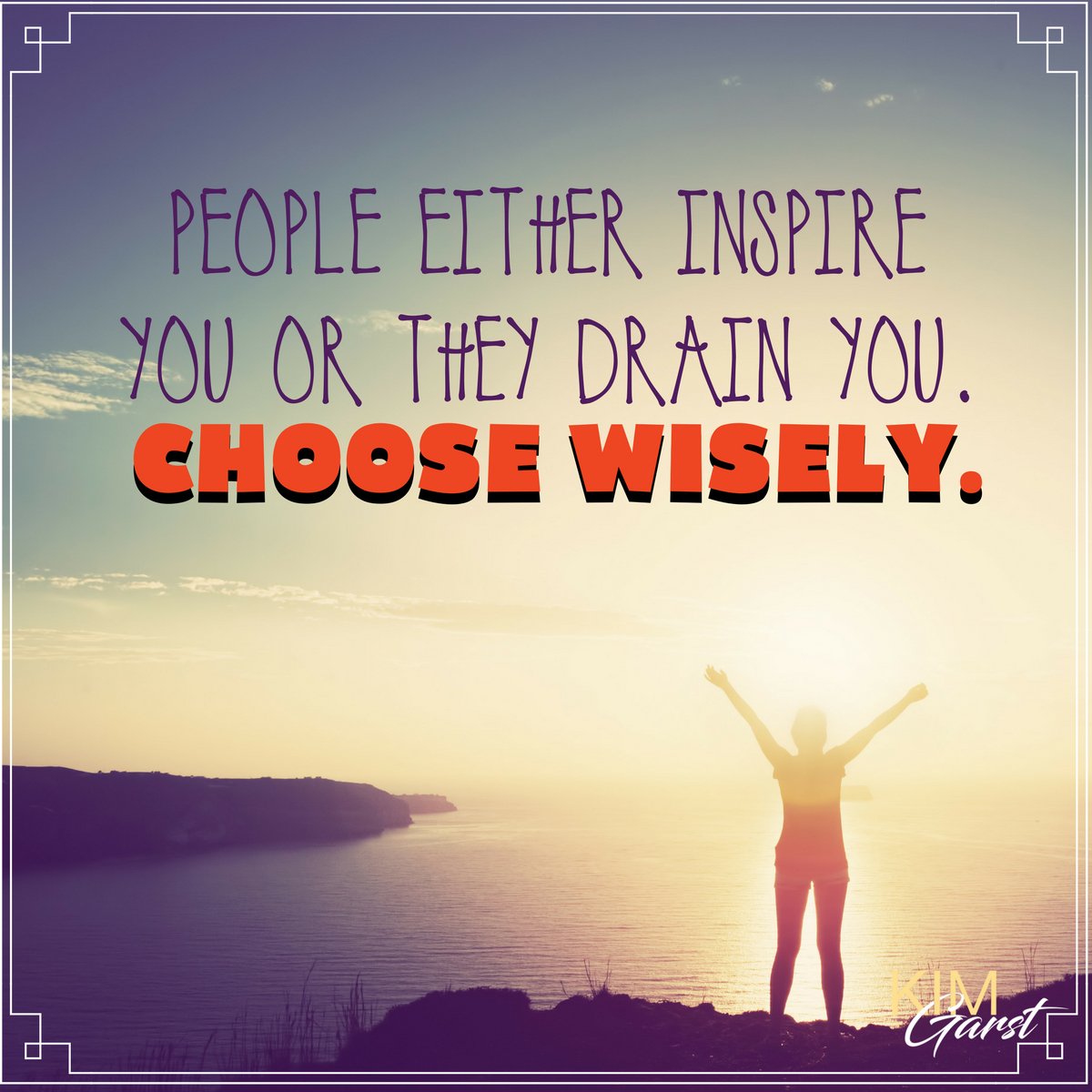 People either inspire you or they drain you. Choose wisely.