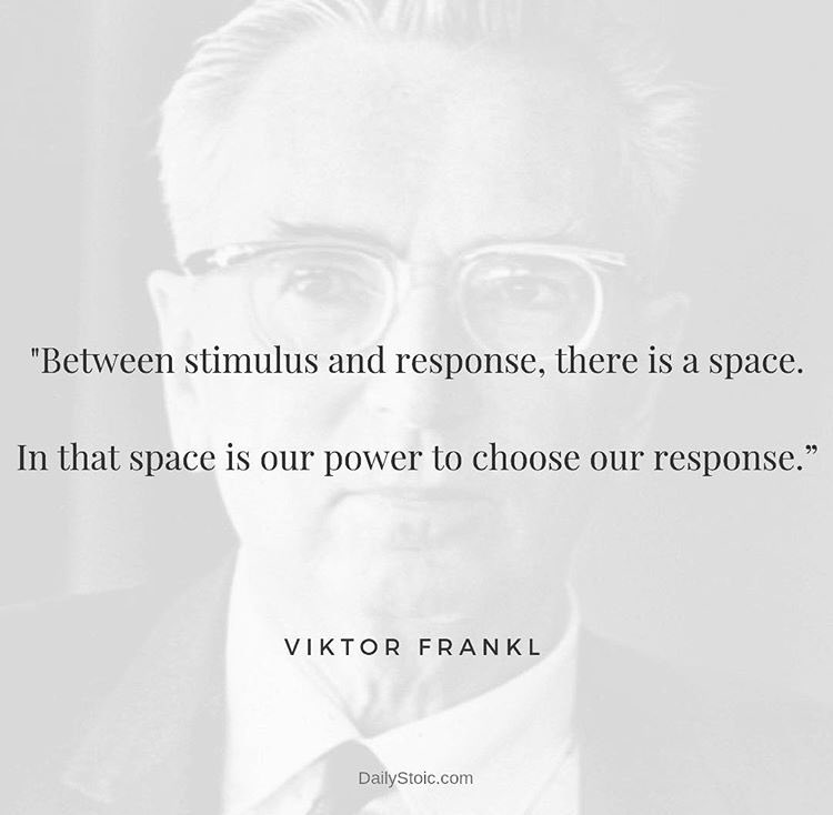 “Between stimulus and response, there is a space. In that space is our power to choose our response.“ Viktor Frankl