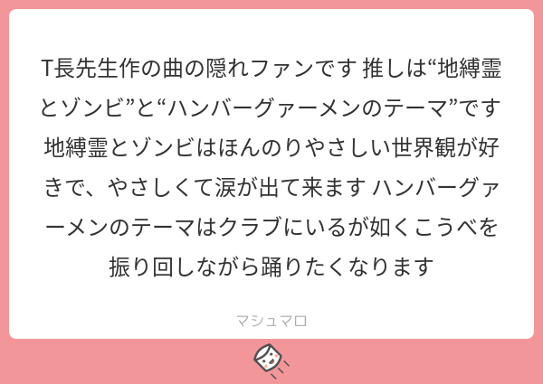 わああ嬉しいです！素人の遊びですが音楽も大好きなので楽しんでいただけて光栄です！なんと地縛霊とゾンビは歌っていただいた動画があったりします

#マシュマロを投げ合おう… 